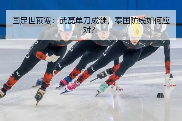 国足世预赛：武磊单刀成谜，泰国防线如何应对？